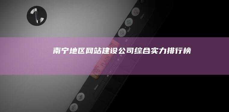 南宁地区网站建设公司综合实力排行榜